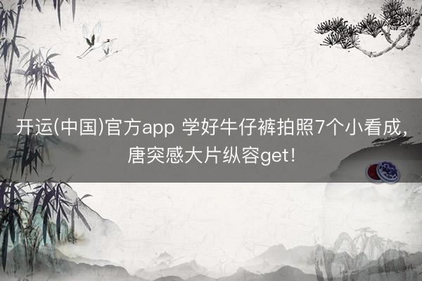 开运(中国)官方app 学好牛仔裤拍照7个小看成,唐突感大片纵容get!