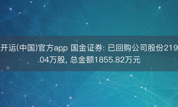 开运(中国)官方app 国金证券: 已回购公司股份219.04万股， 总金额1855.82万元