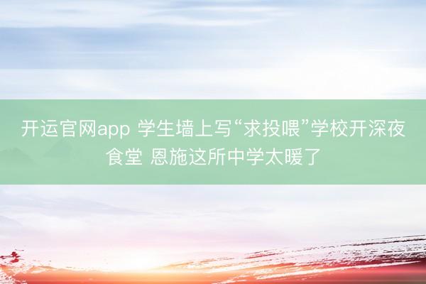 开运官网app 学生墙上写“求投喂”学校开深夜食堂 恩施这所中学太暖了