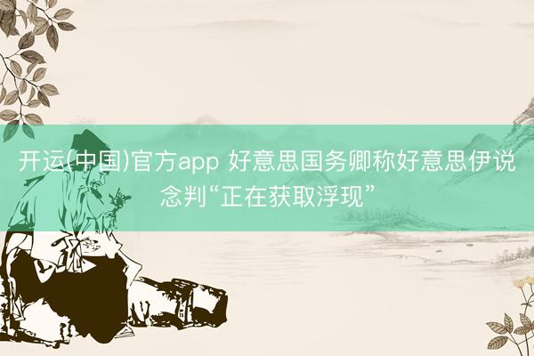 开运(中国)官方app 好意思国务卿称好意思伊说念判“正在获取浮现”