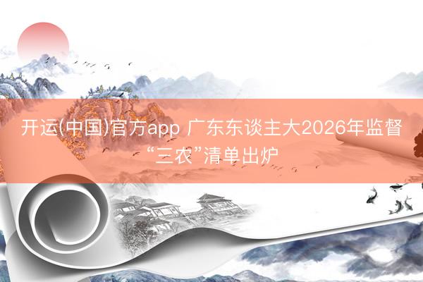 开运(中国)官方app 广东东谈主大2026年监督“三农”清单出炉