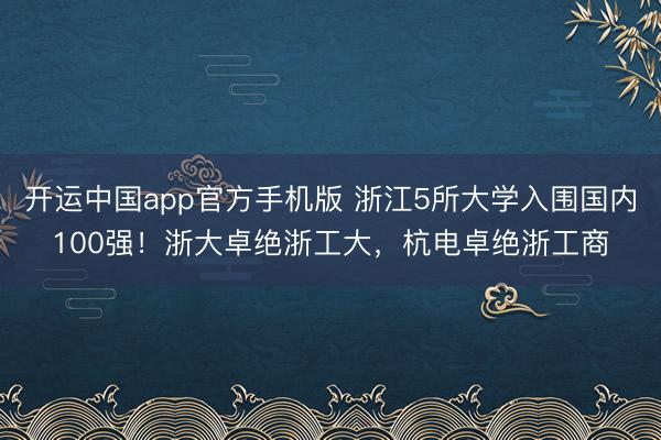 开运中国app官方手机版 浙江5所大学入围国内100强!浙大卓绝浙工大,杭电卓绝浙工商