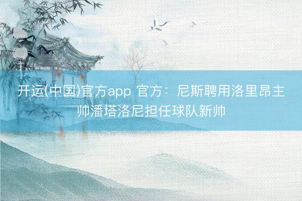 开运(中国)官方app 官方：尼斯聘用洛里昂主帅潘塔洛尼担任球队新帅